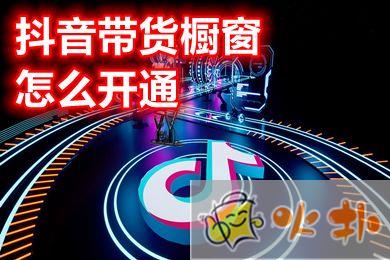 抖音帶貨櫥窗怎么開通 抖音申請開通商品櫥窗的方法介紹