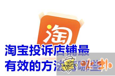 淘寶投訴店鋪最有效的方法有哪些 怎么投訴淘寶店鋪