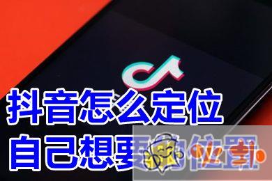 抖音怎么定位自己想要的位置 抖音定位怎么改位置信息