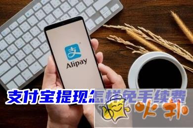 支付寶提現怎樣免手續費？2023支付寶提現不收費最新方法技巧